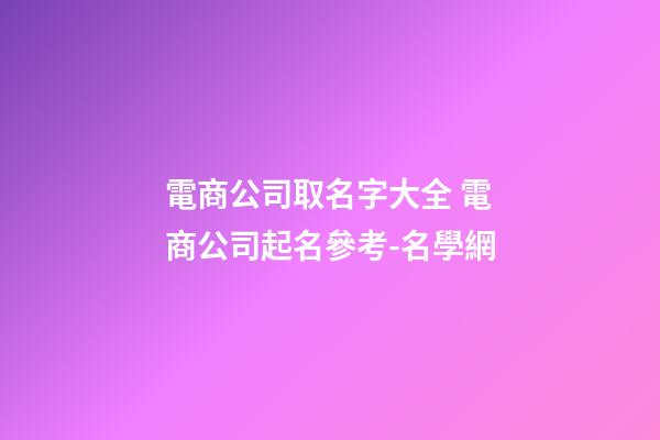電商公司取名字大全 電商公司起名參考-名學網